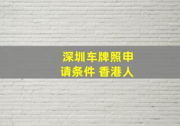 深圳车牌照申请条件 香港人